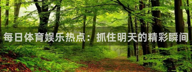每日体育娱乐热点：抓住明天的精彩瞬间
