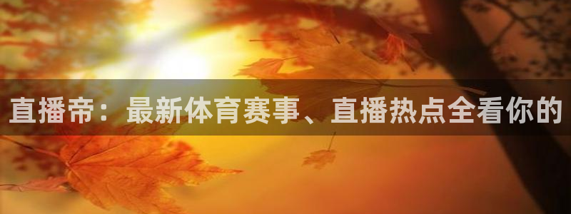 直播帝：最新体育赛事、直播热点全看你的