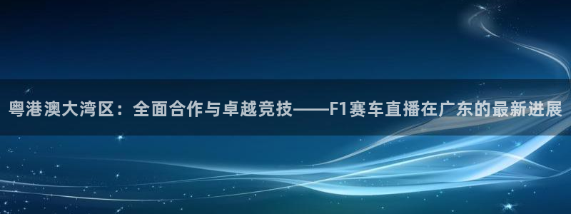 粤港澳大湾区：全面合作与卓越竞技——F1赛车直播在广东的最新进展
